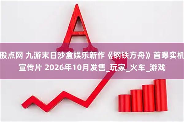 股点网 九游末日沙盒娱乐新作《钢铁方舟》首曝实机宣传片 2026年10月发售_玩家_火车_游戏