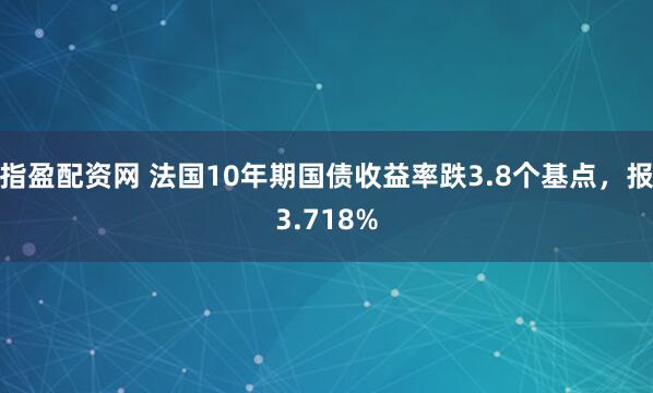 指盈配资网 法国10年期国债收益率跌3.8个基点，报3.718%