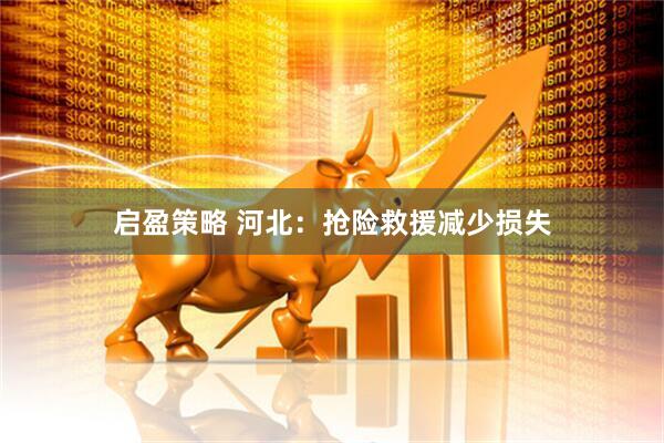 启盈策略 河北：抢险救援减少损失