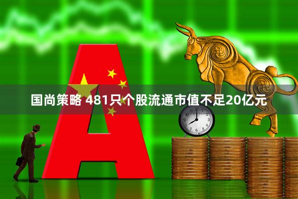 国尚策略 481只个股流通市值不足20亿元