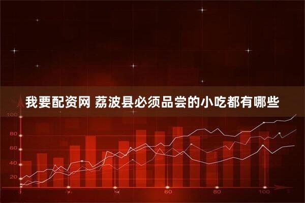 我要配资网 荔波县必须品尝的小吃都有哪些