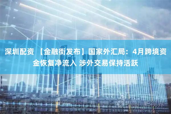 深圳配资 【金融街发布】国家外汇局：4月跨境资金恢复净流入 涉外交易保持活跃