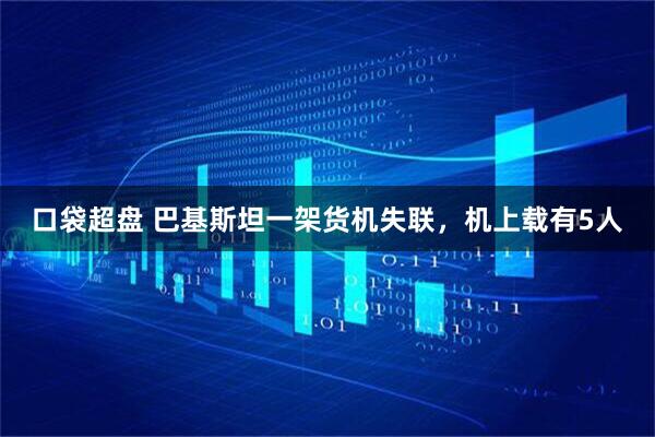 口袋超盘 巴基斯坦一架货机失联，机上载有5人